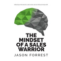 The Mindset of a Sales Warrior: Unleash your mind, become a sales warrior, and earn what you're truly worth.
