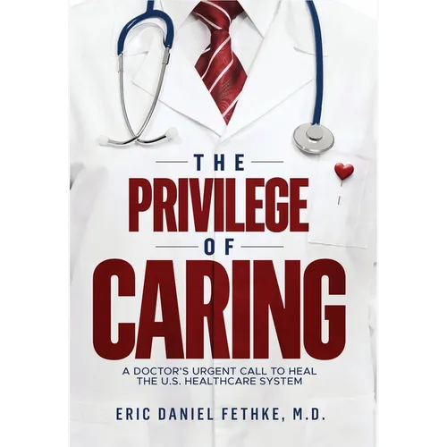 The Privilege of Caring: A Doctor's Urgent Call To Heal The U.S. Healthcare System