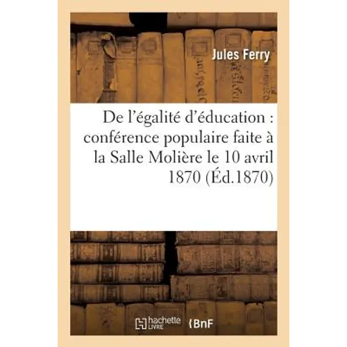 de l'Égalité d'Éducation: Conférence Populaire Faite À La Salle Molière Le 10 Avril 1870