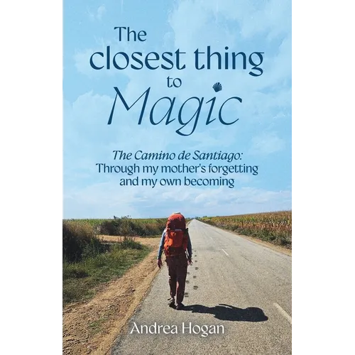 The Closest Thing to Magic, The Camino de Santiago: Through My Mother's Forgetting And My Own Becoming