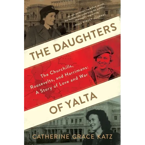 The Daughters of Yalta: The Churchills, Roosevelts, and Harrimans: A Story of Love and War