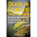 Death in Glacier National Park: Stories of Accidents and Foolhardiness in the Crown of the Continent