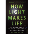 How Light Makes Life: The Hidden Wonders and World-Saving Powers of Photosynthesis