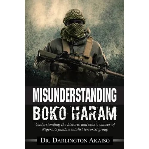 Misunderstanding Boko Haram: Understanding the historic and ethnic causes of Nigeria's fundamentalist terrorist group