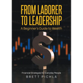 From Laborer to Leadership: A Beginners Guide to Wealth, Financial Strategies for Everyday People