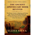 The Ancient Apothecary Book Revived: The Home Guide to Making and Using 150+ Potent Herbal Remedies for Natural Healing and Holistic Wellness (Includi