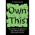 Own This!: How Platform Cooperatives Help Workers Build a Democratic Internet