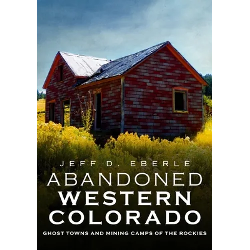 Abandoned Western Colorado: Ghost Towns and Mining Camps of the Rockies