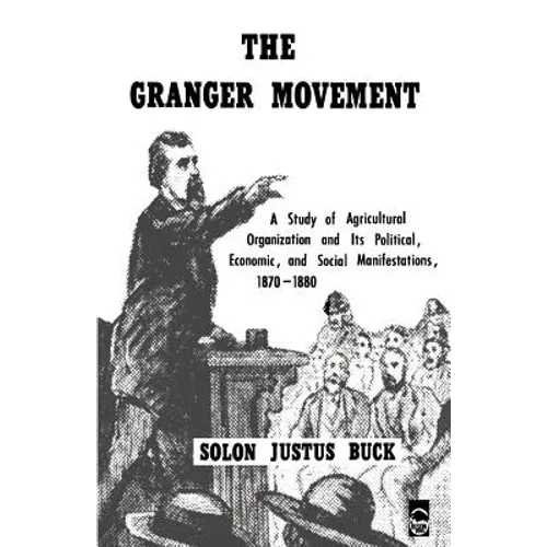 The Granger Movement: A Study of Agricultural Organization and Its Political, Economic, and Social Manifestations, 1870-1880