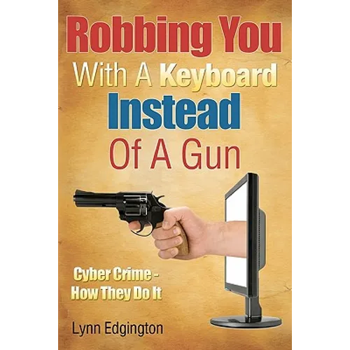 Robbing You With A Keyboard Instead Of A Gun: Cyber Crime - How They Do It - Paperback