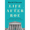 Life After Roe: Equipping Christians in the Fight for Life Today