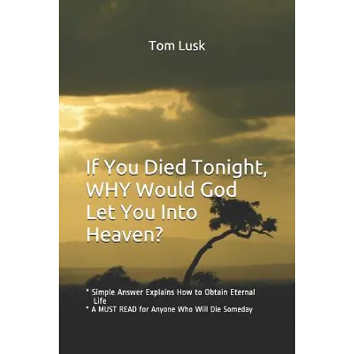 If You Died Tonight, WHY would God Let You Into Heaven?: * Simple Answer Explains the Will of God for Eternal Life * A MUST READ for Anyone Who Will D
