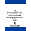 The Government Class Book: A Manual Of Instruction In The Principles Of Constitutional Government And Law (1895)