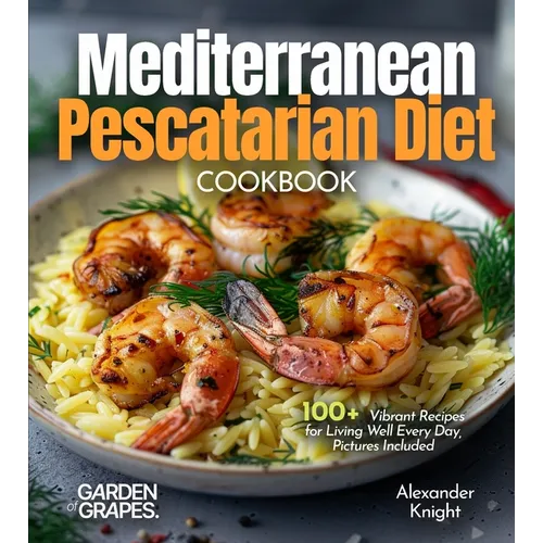 Mediterranean Pescatarian Diet Cookbook: 100+ Vibrant Recipes for Living Well Every Day, Pictures Included