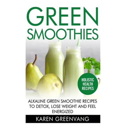 Green Smoothies: Alkaline Green Smoothie Recipes to Detox, Lose Weight, and Feel Energized