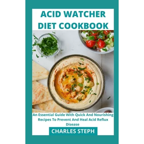 Acid Watcher Diet Cookbook: An Essential Guide With Quick And Nourishing Recipes To Prevent And Heal Acid Reflux Disease