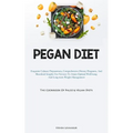 Pegan Diet: Exquisite Culinary Preparations, Comprehensive Dietary Programs, And Beneficial Insights For Novices To Attain Optimal Well-being And Long