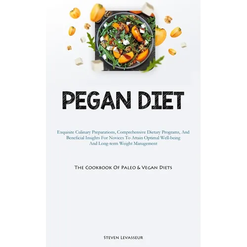 Pegan Diet: Exquisite Culinary Preparations, Comprehensive Dietary Programs, And Beneficial Insights For Novices To Attain Optimal Well-being And Long
