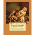 The American woman's home, or, Principles of domestic science: being a guide to the formation and maintenance of economical, healthful, beautiful, and