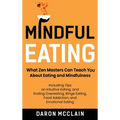 Mindful Eating: What Zen Masters Can Teach You About Eating and Mindfulness, Including Tips on Intuitive Eating, and Ending Overeating, Binge Eating,
