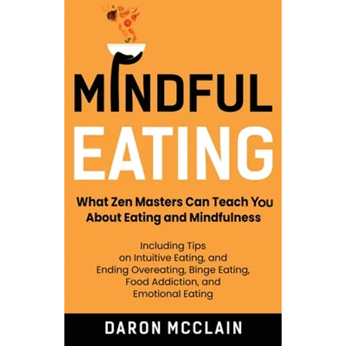 Mindful Eating: What Zen Masters Can Teach You About Eating and Mindfulness, Including Tips on Intuitive Eating, and Ending Overeating, Binge Eating,