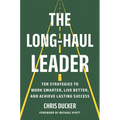 The Long-Haul Leader: Ten Strategies to Work Smarter, Live Better, and Achieve Lasting Success