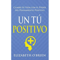 Un Tú Positivo: Cambie Su Vida con el Poder del Pensamiento Positivo