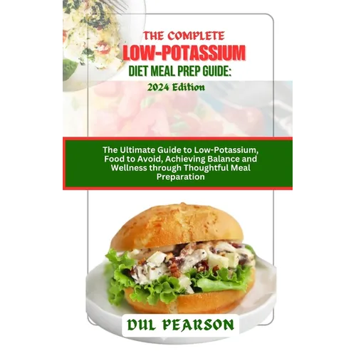 The Complete Low-Potassium Diet Meal Prep Guide: 2024 Edition: The Ultimate Guide to Low-Potassium, Food to Avoid, Achieving Balance and Wellness thro