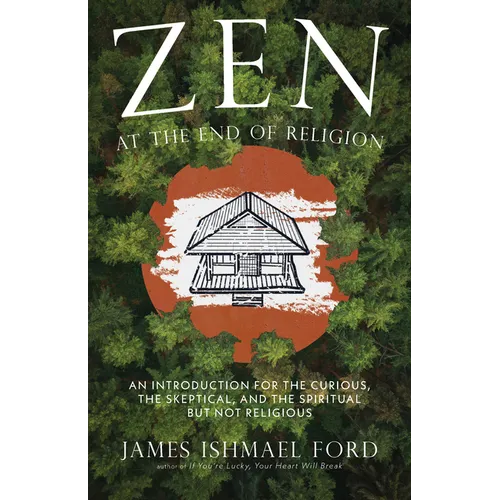 Zen at the End of Religion: An Introduction for the Curious, the Skeptical, and the Spiritual But Not Religious