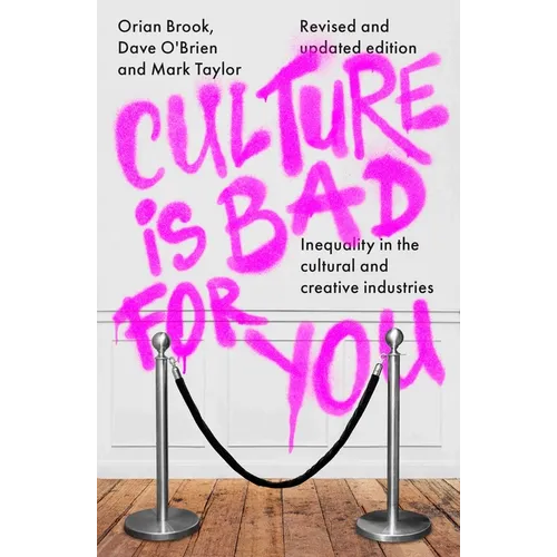 Culture Is Bad for You: Inequality in the Cultural and Creative Industries, Revised and Updated Edition
