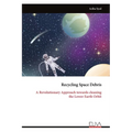 Recycling Space Debris: A Revolutionary Approach towards cleaning the Lower Earth Orbit
