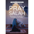 A Short Beginners Guide on How to Pray Salah: Starting Your Journey of Salat to Connect to Your Creator with Simple Step by Step Instructions