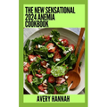 The New Sensational 2024 Anemia Cookbook: Essential Guide With 100+ Healthy Recipes