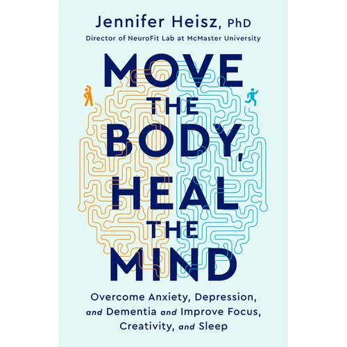 Move the Body, Heal the Mind: Overcome Anxiety, Depression, and Dementia and Improve Focus, Creativity, and Sleep