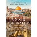 Under Jerusalem: The Buried History of the World's Most Contested City
