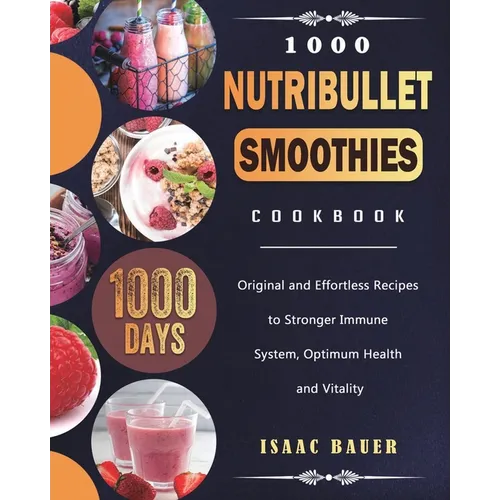 1000 Nutribullet Smoothies Cookbook: 1000 Days Original and Effortless Recipes to Stronger Immune System, Optimum Health and Vitality