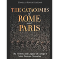 The Catacombs of Rome and Paris: The History and Legacy of Europe's Most Famous Ossuaries