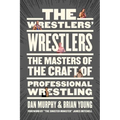 The Wrestlers' Wrestlers: The Masters of the Craft of Professional Wrestling