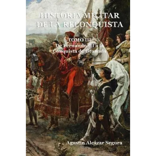 Historia Militar de la Reconquista. Tomo III: De Fernando III a la Conquista de Granada
