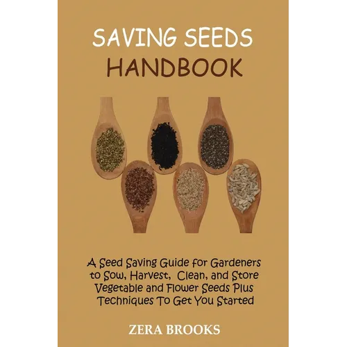 Saving Seeds Handbook: A Seed Saving Guide for Gardeners to Sow, Harvest, Clean, and Store Vegetable and Flower Seeds Plus Techniques To Get You Start