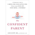The Confident Parent: A Pediatrician's Guide to Caring for Your Little One--Without Losing Your Joy, Your Mind, or Yourself