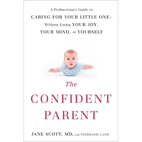 The Confident Parent: A Pediatrician's Guide to Caring for Your Little One--Without Losing Your Joy, Your Mind, or Yourself