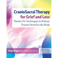 Craniosacral Therapy for Grief and Loss: Hands-On Techniques to Release Trauma Stored in the Body