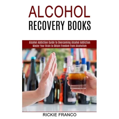 Alcohol Recovery Books: Master Your Brain to Obtain Freedom From Alcoholism (Alcohol Addiction Guide to Overcoming Alcohol Addiction)