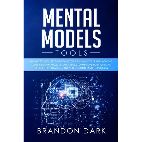 Mental Models Tools: Great Techniques to Upgrade Your Thinking Skills and Achieve Super Performance. Tips, and Tricks to Improve Your Criti