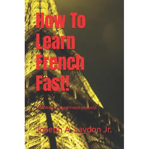 How To Learn French Fast!: 3,399 Ways To Speak French Instantly!