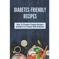 Diabetes-Friendly Recipes: How To Prepare Yummy Recipes Suitable For People With Diabetes: Cooking Guide For Diabetes