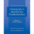 Christianity's Murderous Totalitarianism: Volume 1 - Christian Beliefs