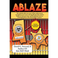 Ablaze: The Unbelievable True Story of Law Enforcement Corruption at it's Worst; the Horrific Fire They Used to Frame an Innocent Man, and His Ultimat