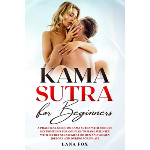 Kama Sutra for Beginners: A Practical Guide on KAMA SUTRA with Various SEX POSITIONS for Couples to Make WILD SEX with SECRET Strategies for Men